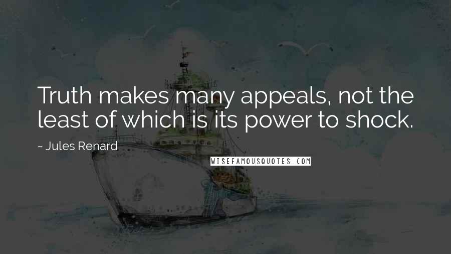 Jules Renard Quotes: Truth makes many appeals, not the least of which is its power to shock.