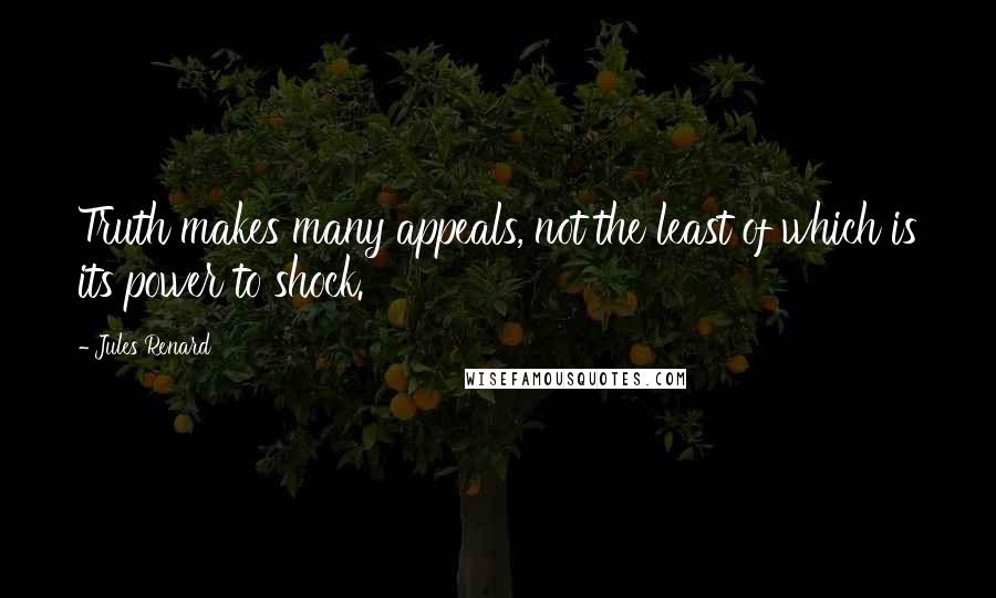 Jules Renard Quotes: Truth makes many appeals, not the least of which is its power to shock.