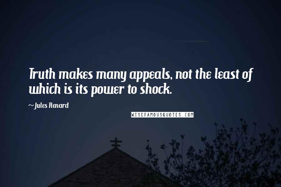 Jules Renard Quotes: Truth makes many appeals, not the least of which is its power to shock.