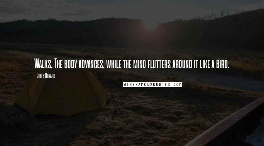 Jules Renard Quotes: Walks. The body advances, while the mind flutters around it like a bird.
