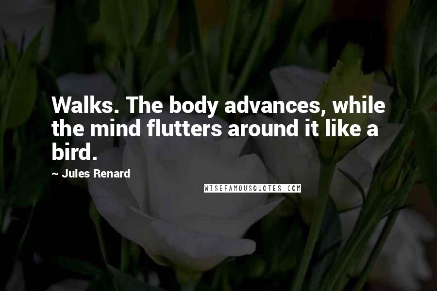 Jules Renard Quotes: Walks. The body advances, while the mind flutters around it like a bird.