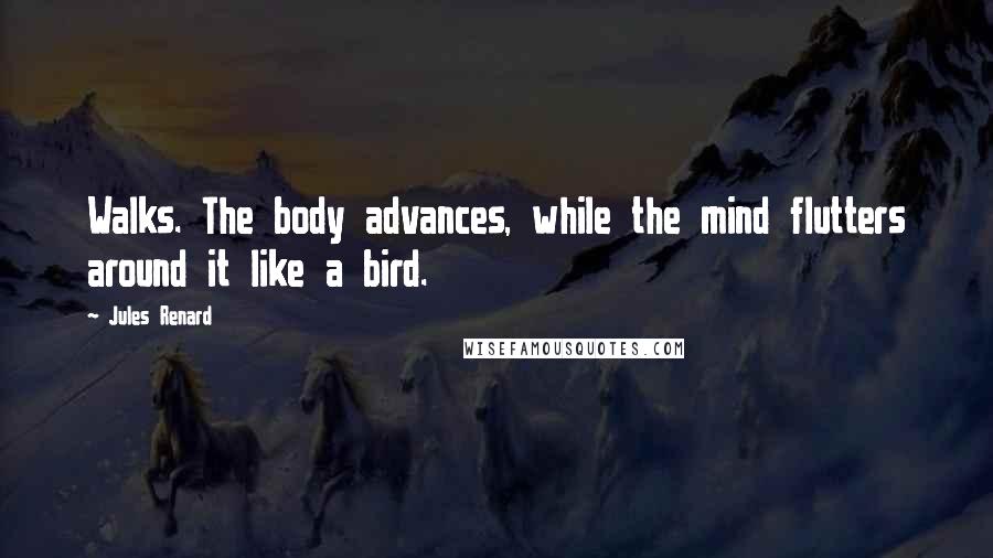 Jules Renard Quotes: Walks. The body advances, while the mind flutters around it like a bird.