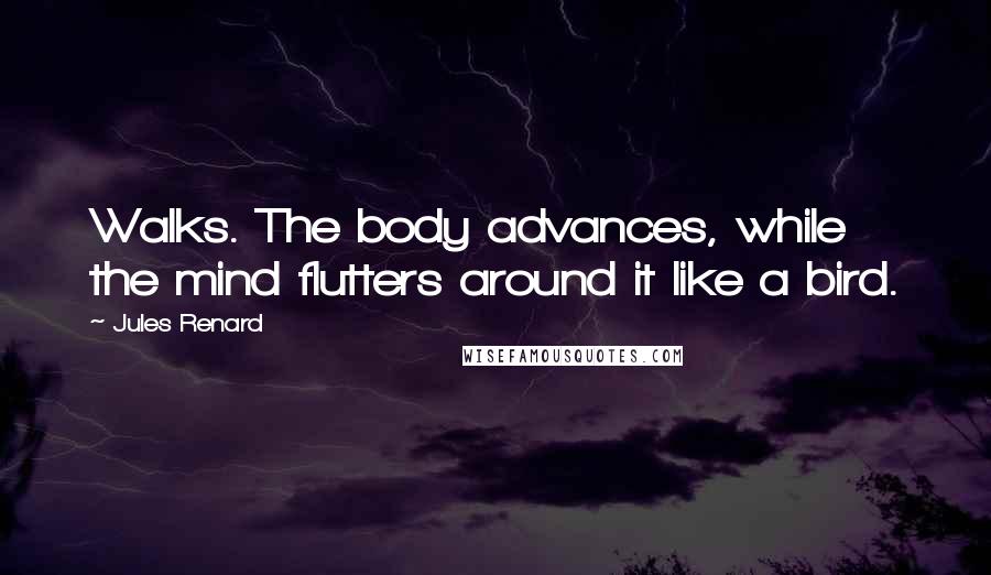 Jules Renard Quotes: Walks. The body advances, while the mind flutters around it like a bird.