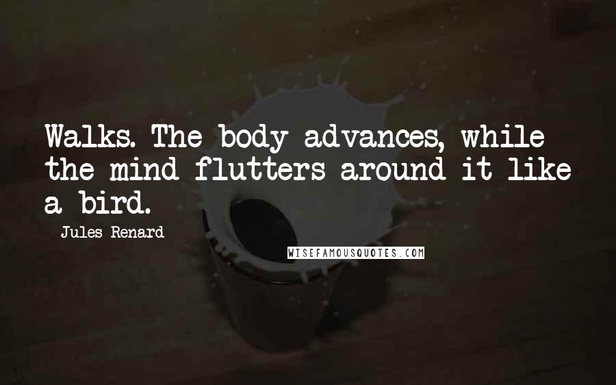 Jules Renard Quotes: Walks. The body advances, while the mind flutters around it like a bird.