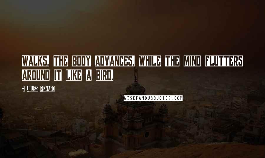 Jules Renard Quotes: Walks. The body advances, while the mind flutters around it like a bird.