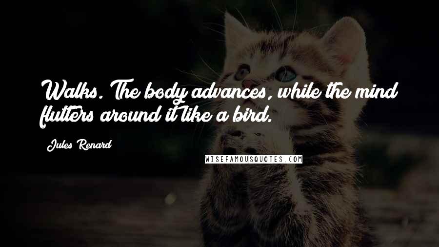 Jules Renard Quotes: Walks. The body advances, while the mind flutters around it like a bird.