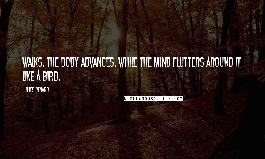 Jules Renard Quotes: Walks. The body advances, while the mind flutters around it like a bird.