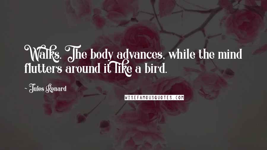 Jules Renard Quotes: Walks. The body advances, while the mind flutters around it like a bird.