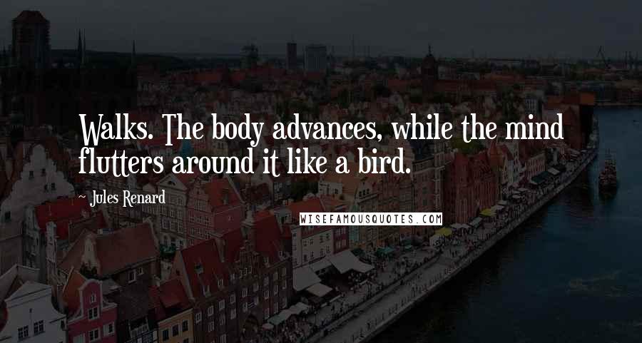 Jules Renard Quotes: Walks. The body advances, while the mind flutters around it like a bird.