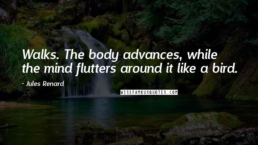 Jules Renard Quotes: Walks. The body advances, while the mind flutters around it like a bird.