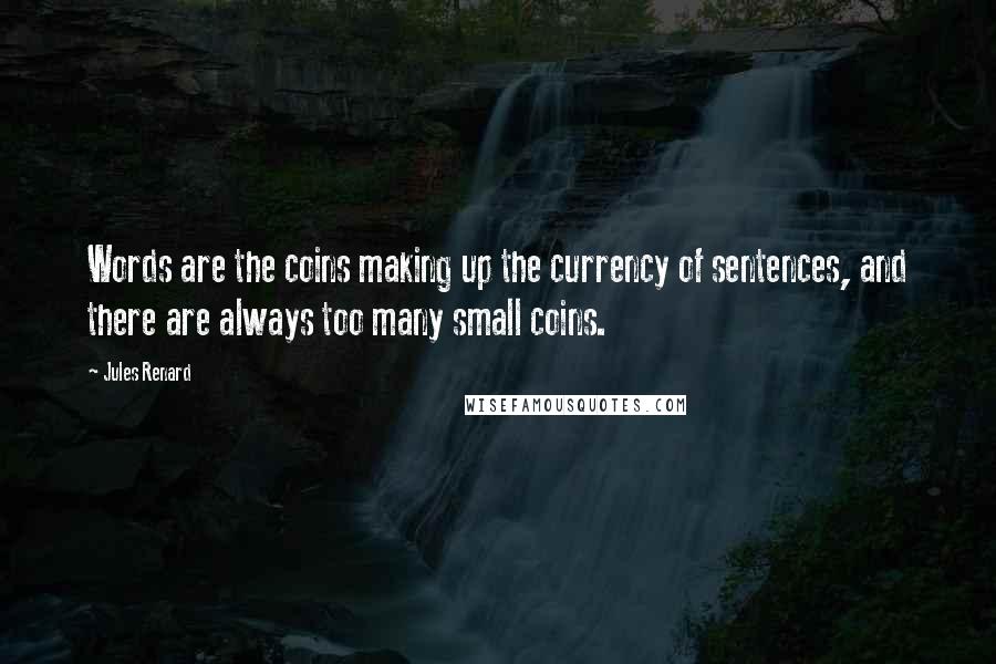 Jules Renard Quotes: Words are the coins making up the currency of sentences, and there are always too many small coins.