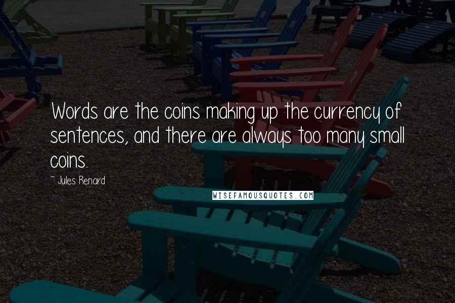 Jules Renard Quotes: Words are the coins making up the currency of sentences, and there are always too many small coins.