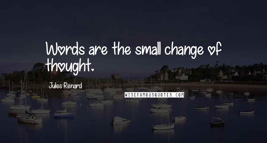 Jules Renard Quotes: Words are the small change of thought.