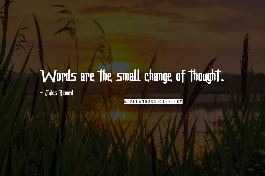 Jules Renard Quotes: Words are the small change of thought.