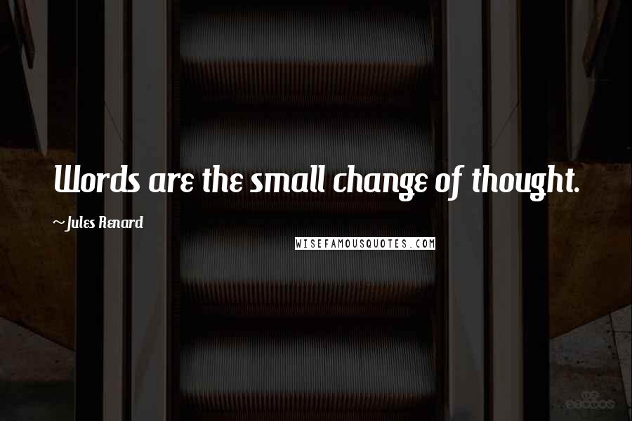 Jules Renard Quotes: Words are the small change of thought.