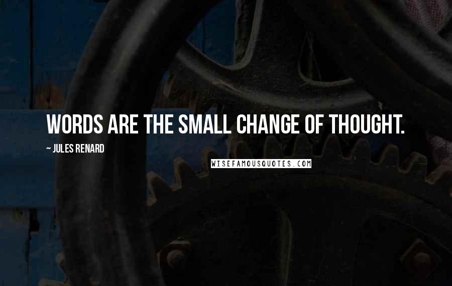 Jules Renard Quotes: Words are the small change of thought.