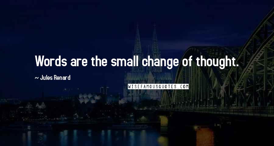 Jules Renard Quotes: Words are the small change of thought.