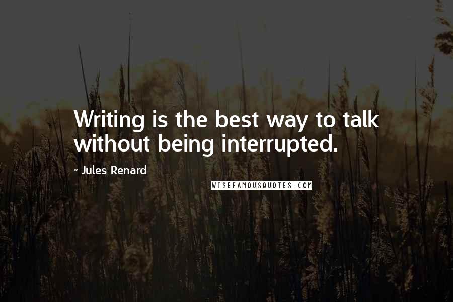 Jules Renard Quotes: Writing is the best way to talk without being interrupted.