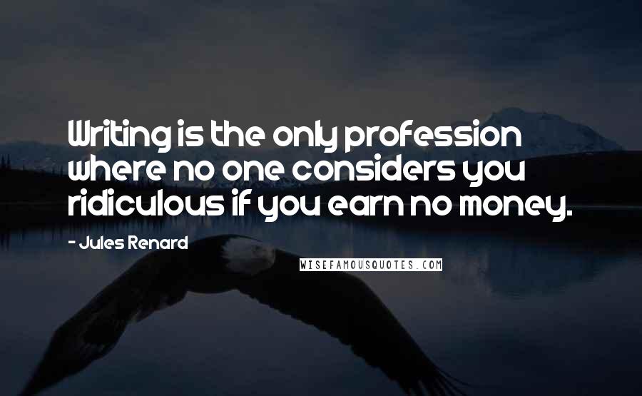 Jules Renard Quotes: Writing is the only profession where no one considers you ridiculous if you earn no money.