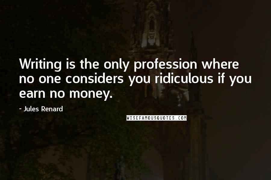 Jules Renard Quotes: Writing is the only profession where no one considers you ridiculous if you earn no money.