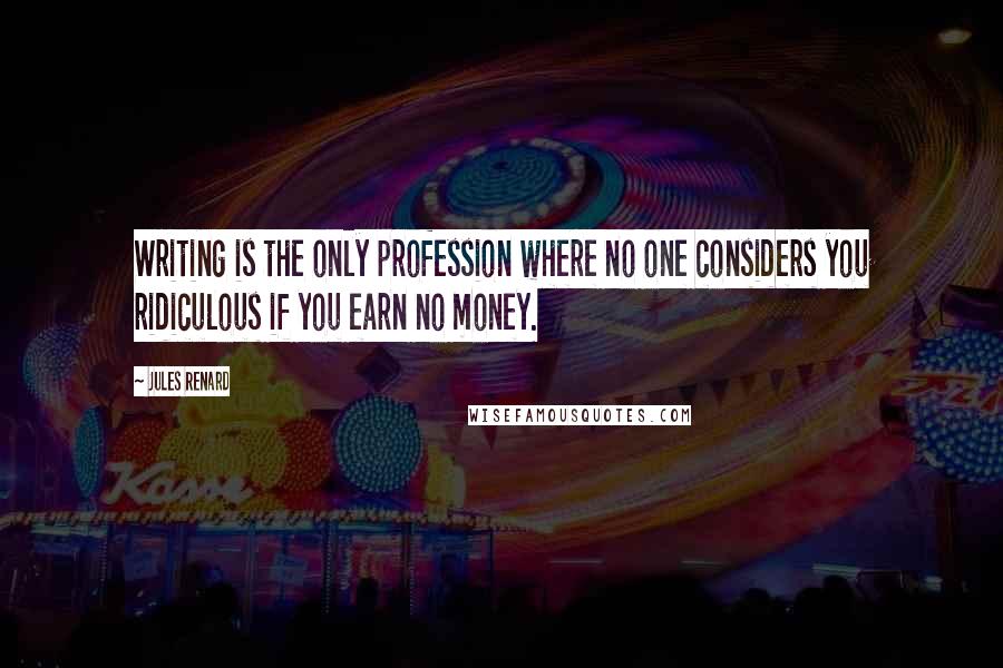 Jules Renard Quotes: Writing is the only profession where no one considers you ridiculous if you earn no money.