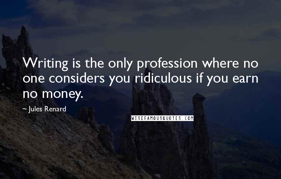 Jules Renard Quotes: Writing is the only profession where no one considers you ridiculous if you earn no money.