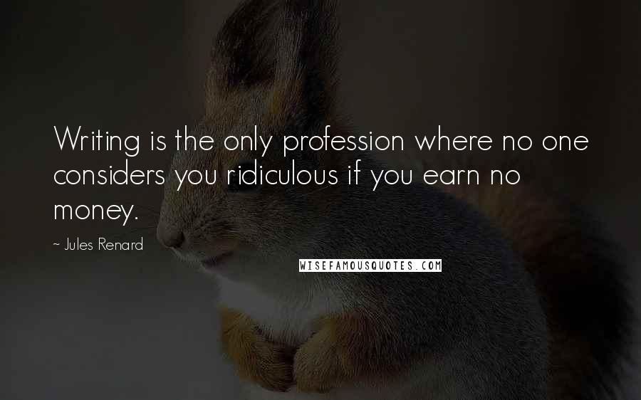 Jules Renard Quotes: Writing is the only profession where no one considers you ridiculous if you earn no money.