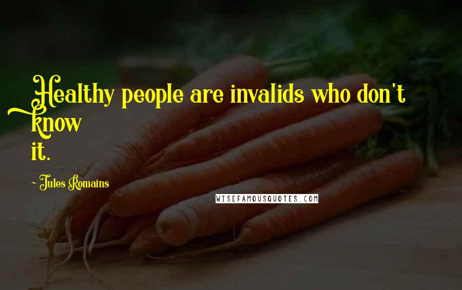 Jules Romains Quotes: Healthy people are invalids who don't know it.