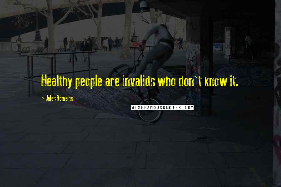Jules Romains Quotes: Healthy people are invalids who don't know it.