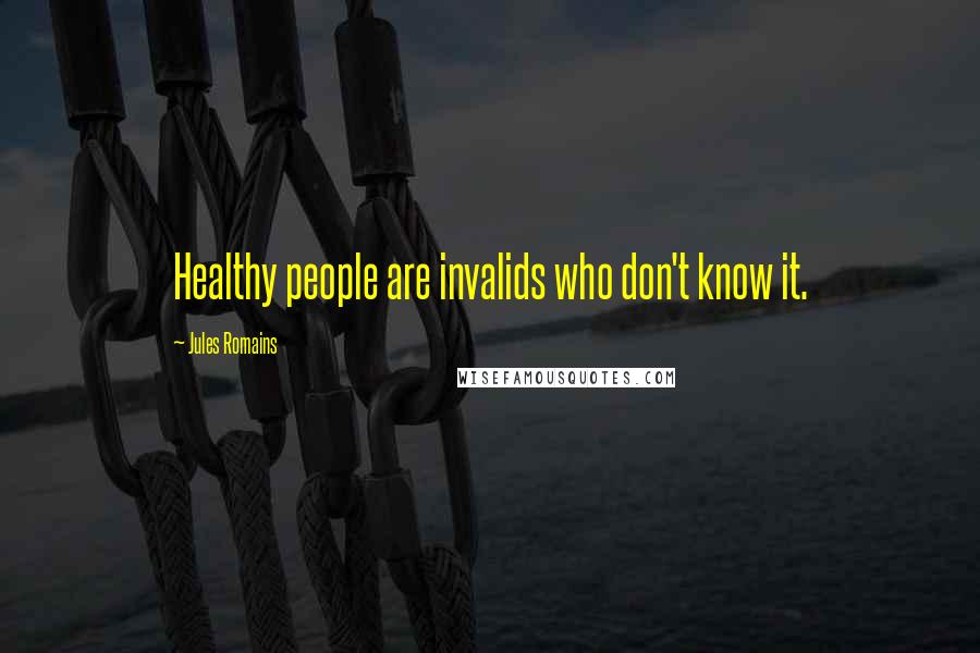 Jules Romains Quotes: Healthy people are invalids who don't know it.