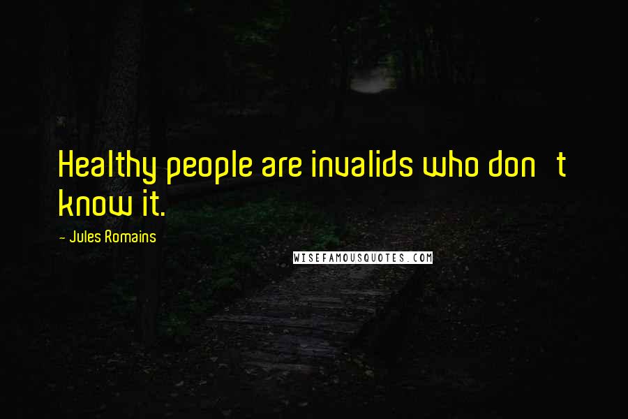 Jules Romains Quotes: Healthy people are invalids who don't know it.