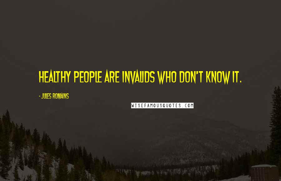 Jules Romains Quotes: Healthy people are invalids who don't know it.