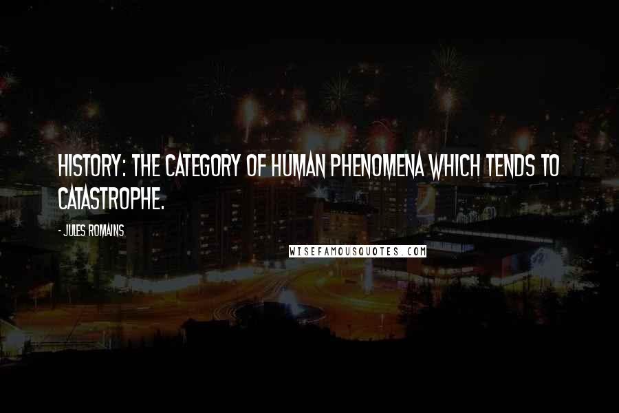 Jules Romains Quotes: History: the category of human phenomena which tends to catastrophe.