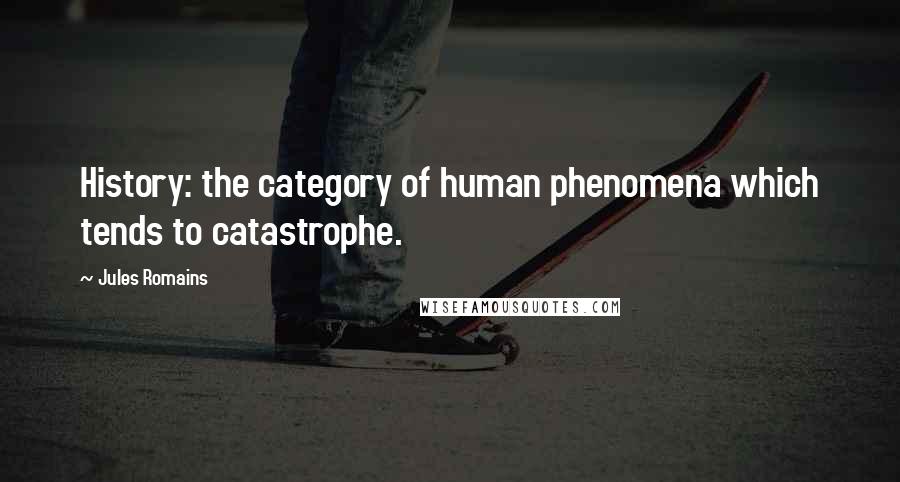 Jules Romains Quotes: History: the category of human phenomena which tends to catastrophe.