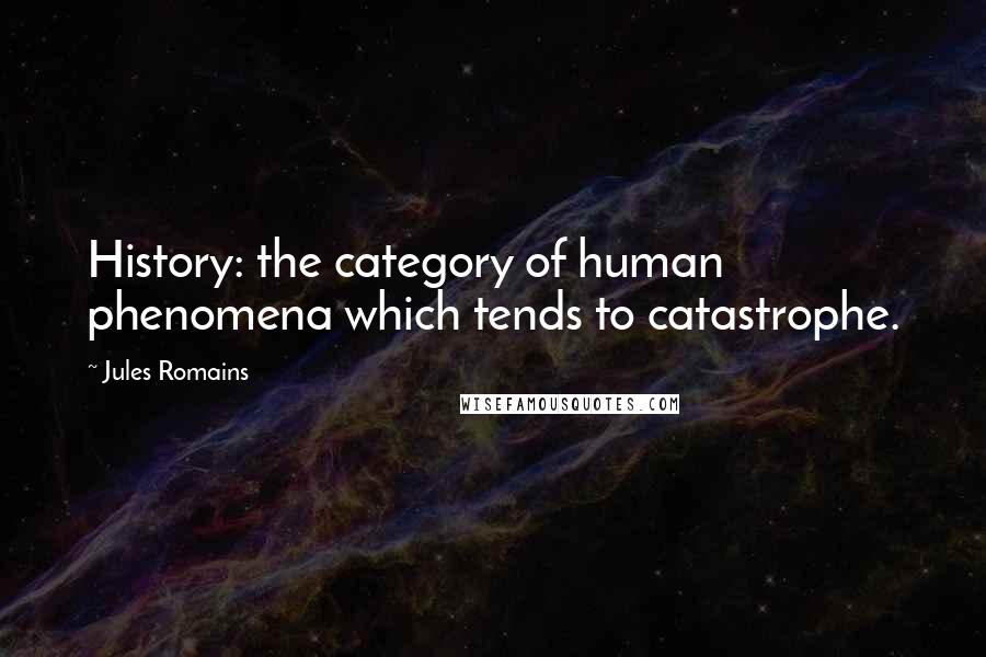Jules Romains Quotes: History: the category of human phenomena which tends to catastrophe.
