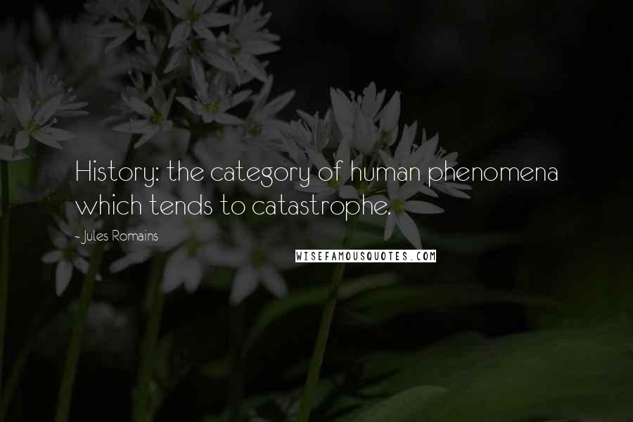 Jules Romains Quotes: History: the category of human phenomena which tends to catastrophe.