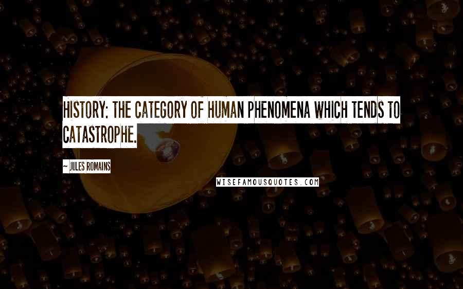 Jules Romains Quotes: History: the category of human phenomena which tends to catastrophe.