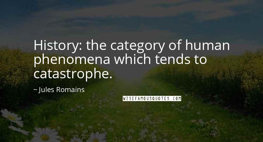 Jules Romains Quotes: History: the category of human phenomena which tends to catastrophe.