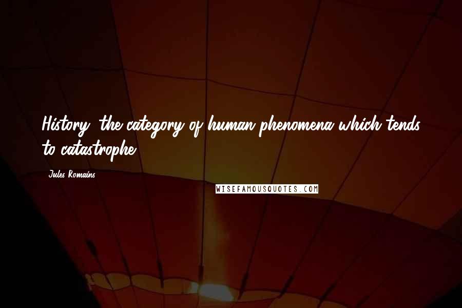 Jules Romains Quotes: History: the category of human phenomena which tends to catastrophe.