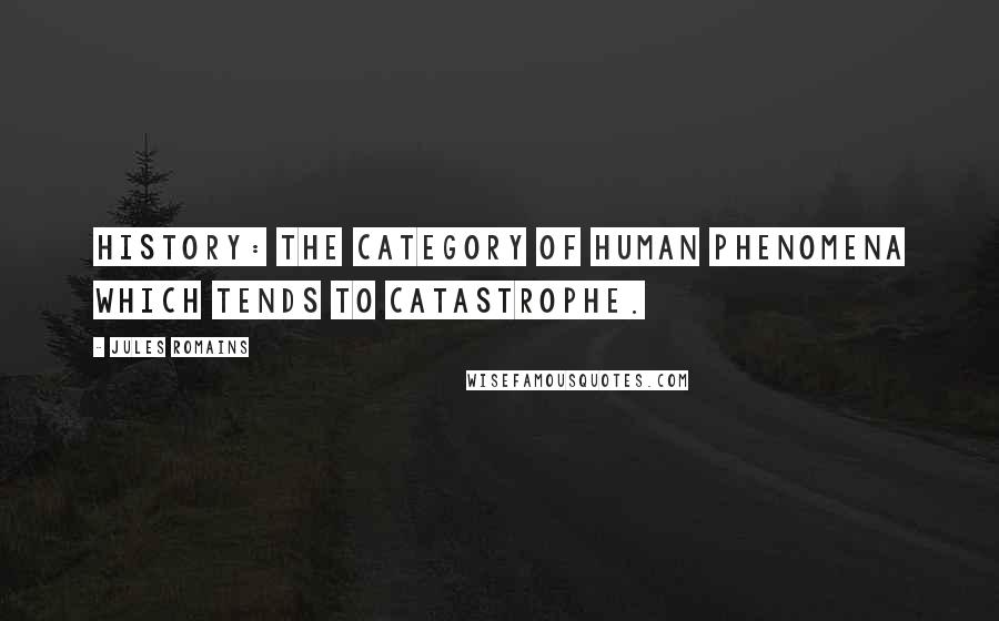 Jules Romains Quotes: History: the category of human phenomena which tends to catastrophe.