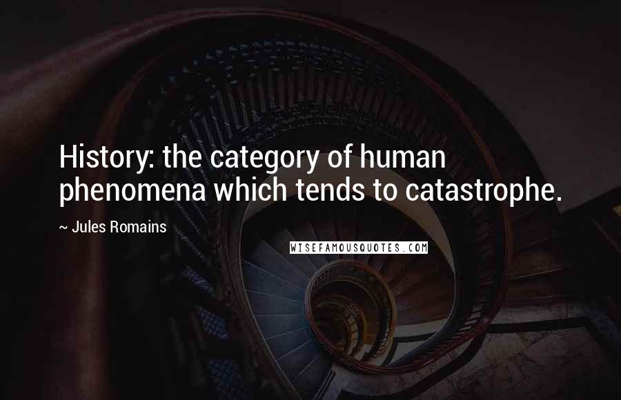 Jules Romains Quotes: History: the category of human phenomena which tends to catastrophe.