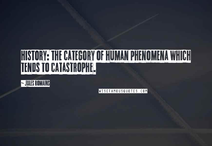 Jules Romains Quotes: History: the category of human phenomena which tends to catastrophe.