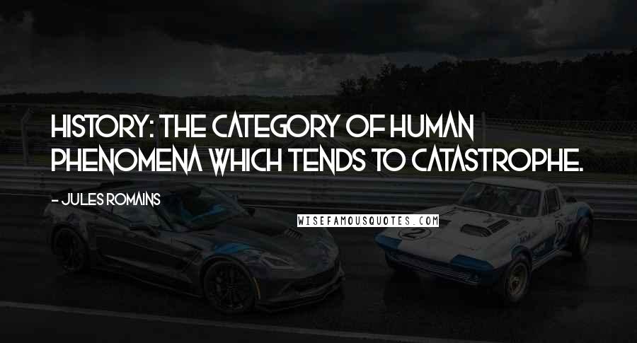 Jules Romains Quotes: History: the category of human phenomena which tends to catastrophe.