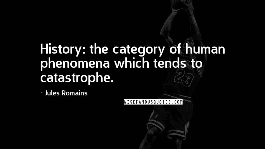 Jules Romains Quotes: History: the category of human phenomena which tends to catastrophe.