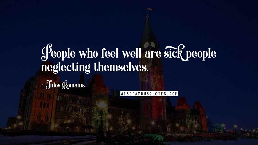 Jules Romains Quotes: People who feel well are sick people neglecting themselves.