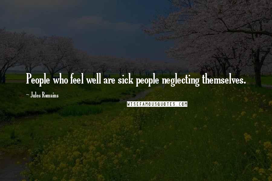 Jules Romains Quotes: People who feel well are sick people neglecting themselves.