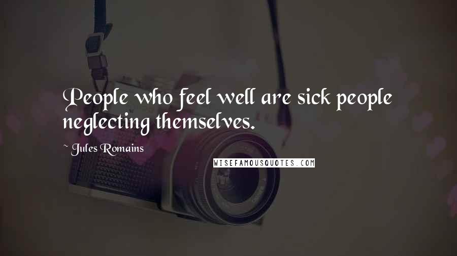 Jules Romains Quotes: People who feel well are sick people neglecting themselves.