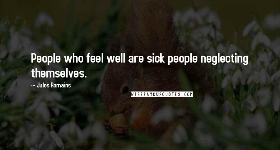 Jules Romains Quotes: People who feel well are sick people neglecting themselves.