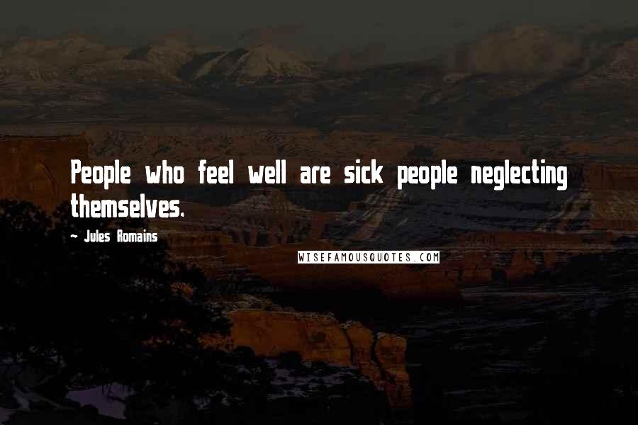 Jules Romains Quotes: People who feel well are sick people neglecting themselves.