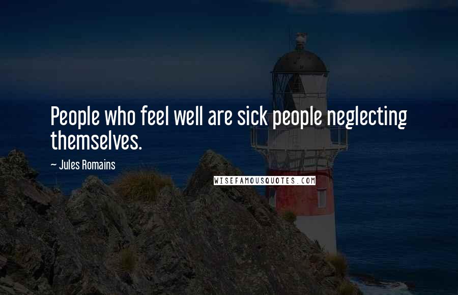 Jules Romains Quotes: People who feel well are sick people neglecting themselves.
